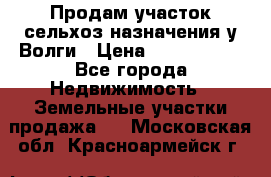 Продам участок сельхоз назначения у Волги › Цена ­ 3 000 000 - Все города Недвижимость » Земельные участки продажа   . Московская обл.,Красноармейск г.